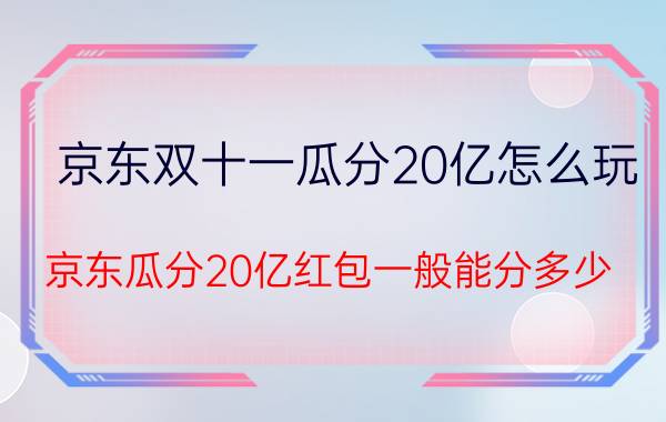 京东双十一瓜分20亿怎么玩 京东瓜分20亿红包一般能分多少？